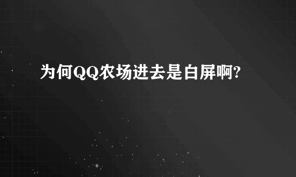 为何QQ农场进去是白屏啊?