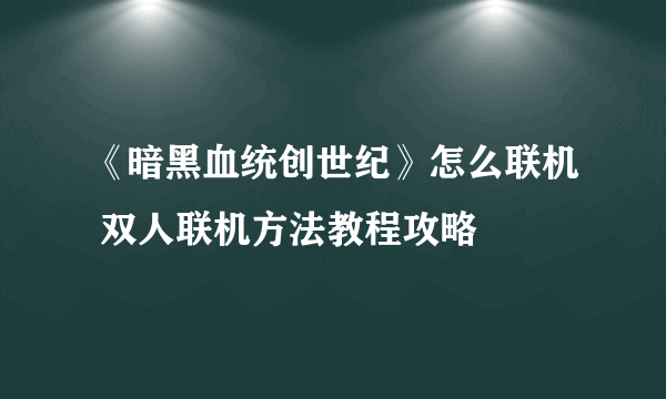 《暗黑血统创世纪》怎么联机 双人联机方法教程攻略