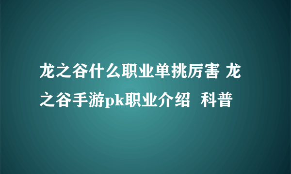 龙之谷什么职业单挑厉害 龙之谷手游pk职业介绍  科普