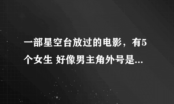 一部星空台放过的电影，有5个女生 好像男主角外号是“悟空”，经常骑摩托的 忘了电影名了