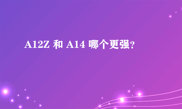 A12Z 和 A14 哪个更强？