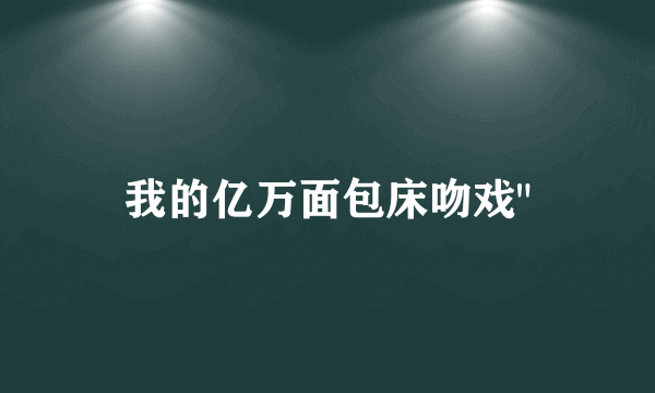 我的亿万面包床吻戏