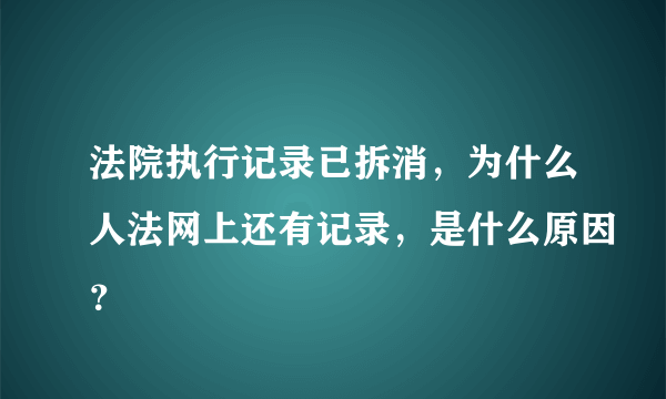 法院执行记录已拆消，为什么人法网上还有记录，是什么原因？