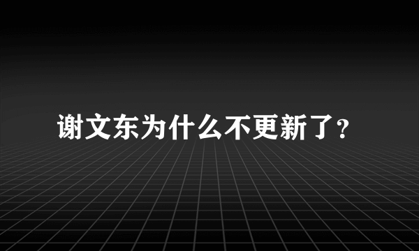 谢文东为什么不更新了？