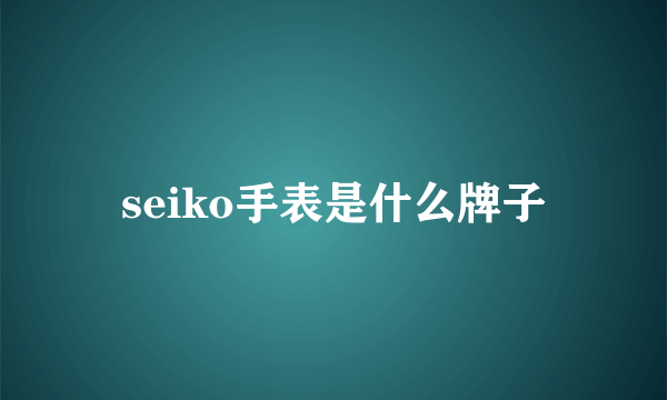 seiko手表是什么牌子