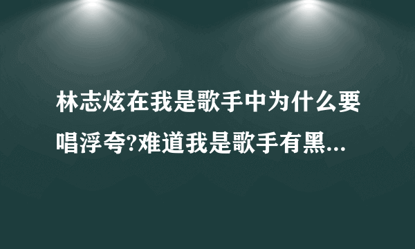 林志炫在我是歌手中为什么要唱浮夸?难道我是歌手有黑幕？？？求真相