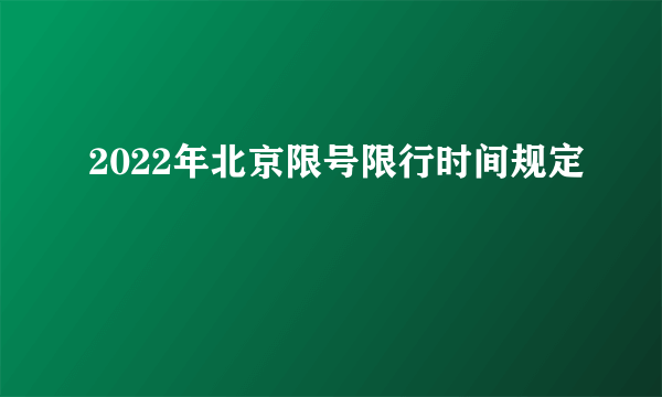 2022年北京限号限行时间规定