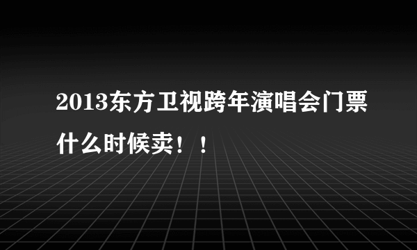 2013东方卫视跨年演唱会门票什么时候卖！！