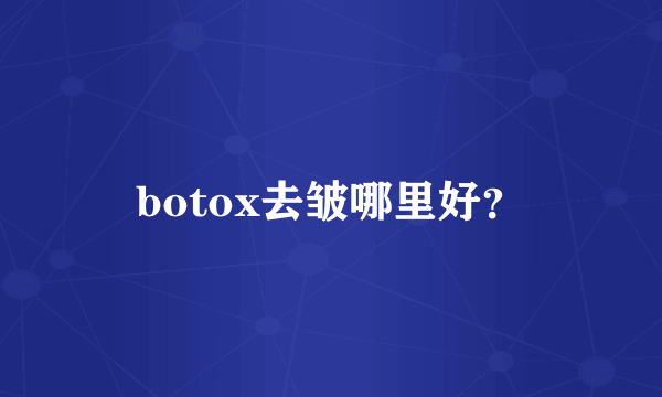 botox去皱哪里好？