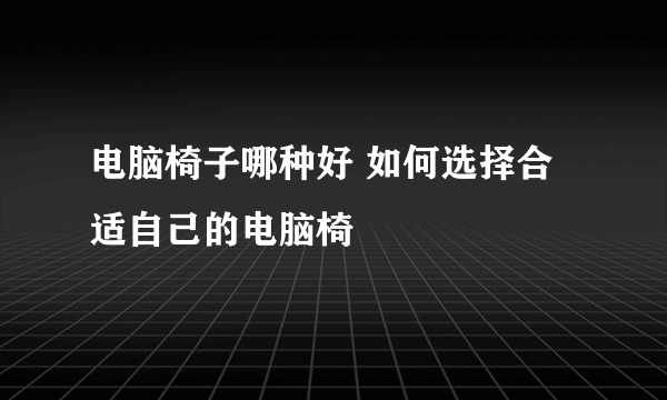 电脑椅子哪种好 如何选择合适自己的电脑椅