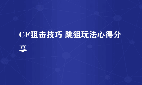 CF狙击技巧 跳狙玩法心得分享