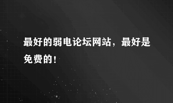 最好的弱电论坛网站，最好是免费的！