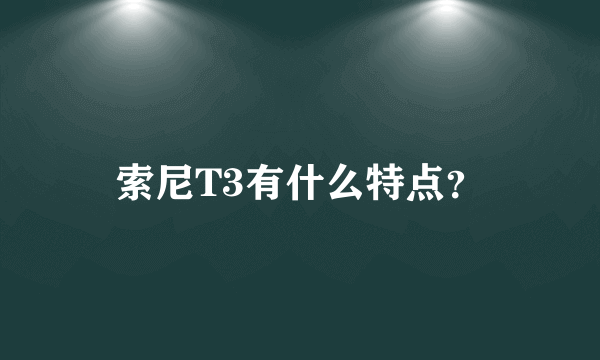 索尼T3有什么特点？