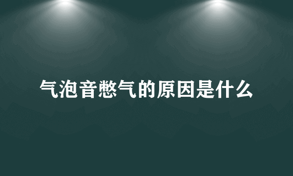 气泡音憋气的原因是什么