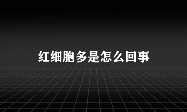 红细胞多是怎么回事