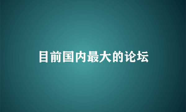 目前国内最大的论坛