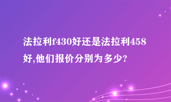 法拉利f430好还是法拉利458好,他们报价分别为多少?