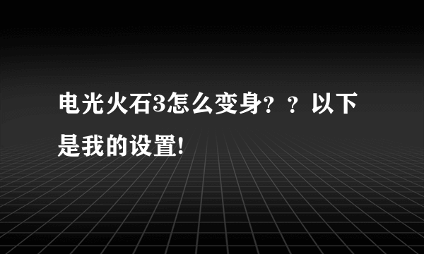 电光火石3怎么变身？？以下是我的设置!