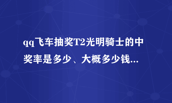 qq飞车抽奖T2光明骑士的中奖率是多少、大概多少钱能抽到、有没有人抽过？