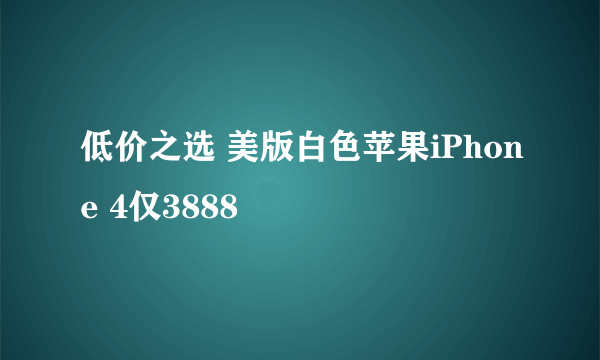 低价之选 美版白色苹果iPhone 4仅3888