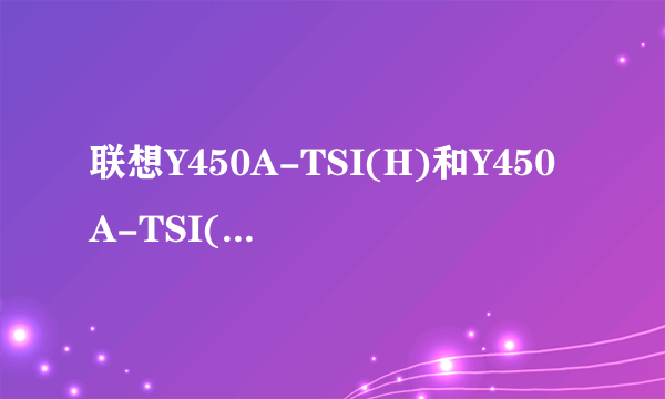 联想Y450A-TSI(H)和Y450A-TSI(E)有什么不同？