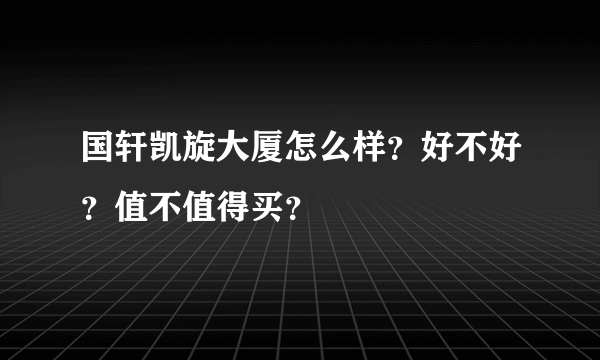 国轩凯旋大厦怎么样？好不好？值不值得买？