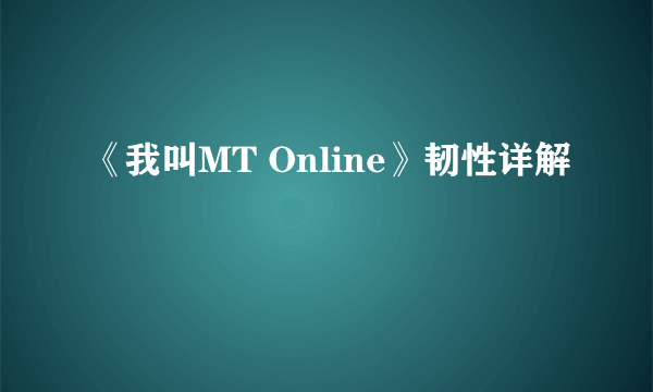 《我叫MT Online》韧性详解