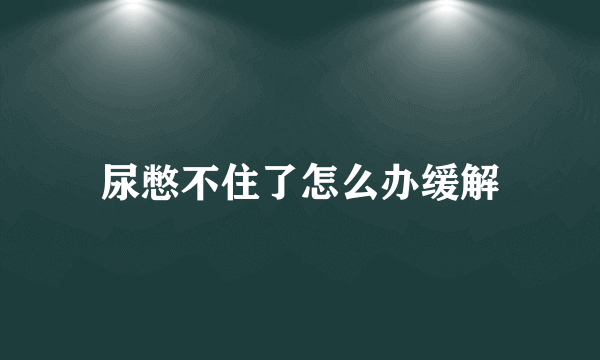 尿憋不住了怎么办缓解