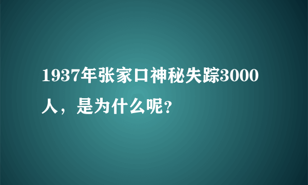 1937年张家口神秘失踪3000人，是为什么呢？