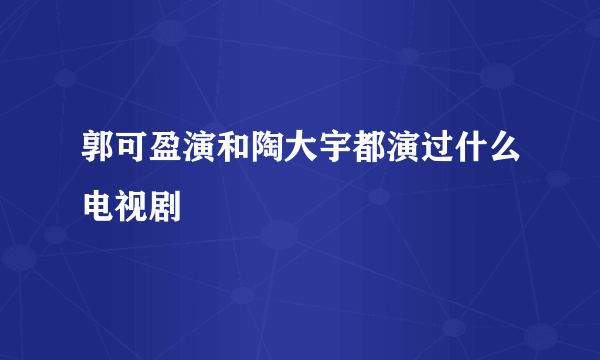 郭可盈演和陶大宇都演过什么电视剧