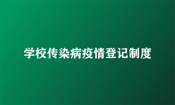 学校传染病疫情登记制度