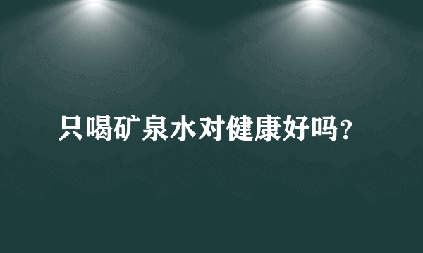 只喝矿泉水对健康好吗？