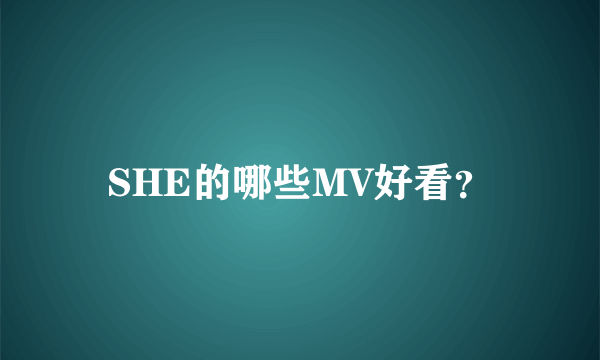 SHE的哪些MV好看？