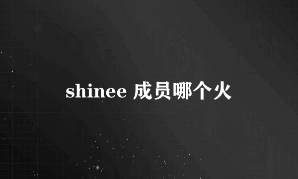 shinee 成员哪个火