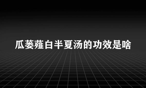 瓜蒌薤白半夏汤的功效是啥