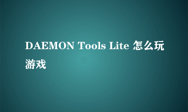 DAEMON Tools Lite 怎么玩游戏