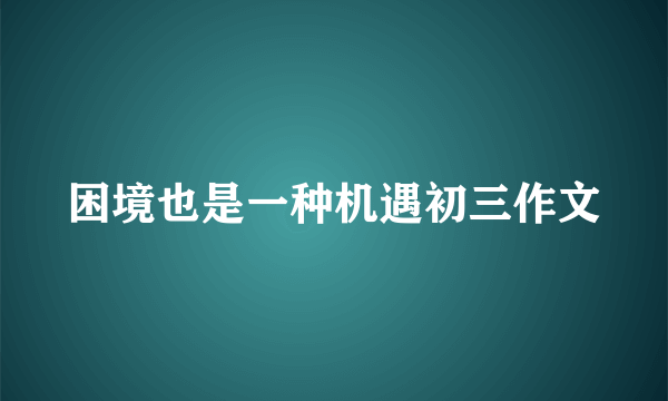 困境也是一种机遇初三作文