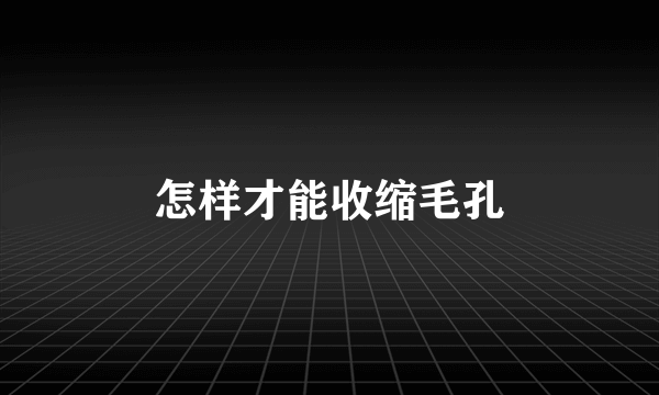 怎样才能收缩毛孔