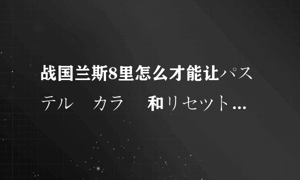 战国兰斯8里怎么才能让パステル　カラー 和リセツト　カラー 加入 要做那些任务才能开启177和205任务