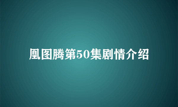 凰图腾第50集剧情介绍