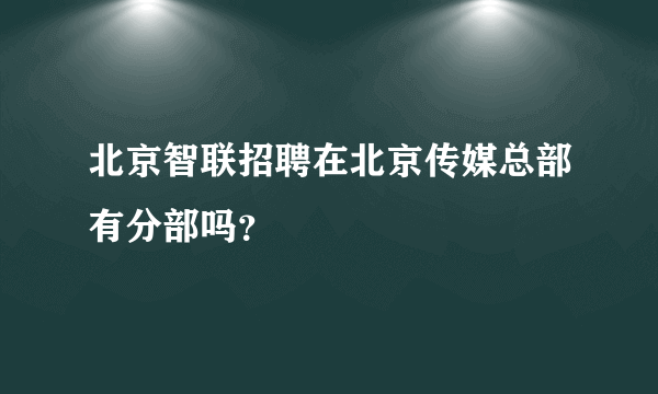 北京智联招聘在北京传媒总部有分部吗？