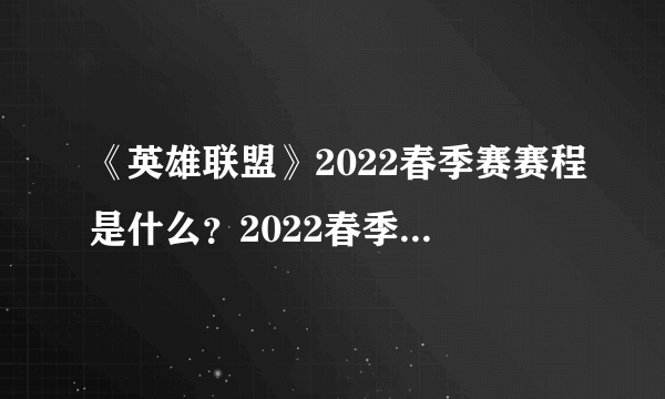 《英雄联盟》2022春季赛赛程是什么？2022春季赛赛程一览