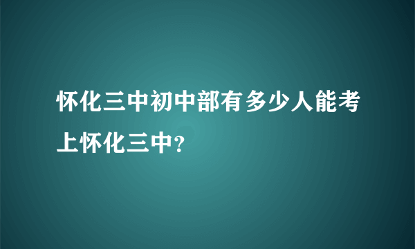 怀化三中初中部有多少人能考上怀化三中？