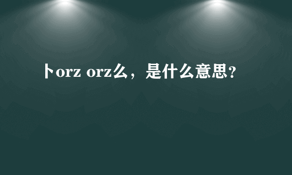 卜orz orz么，是什么意思？