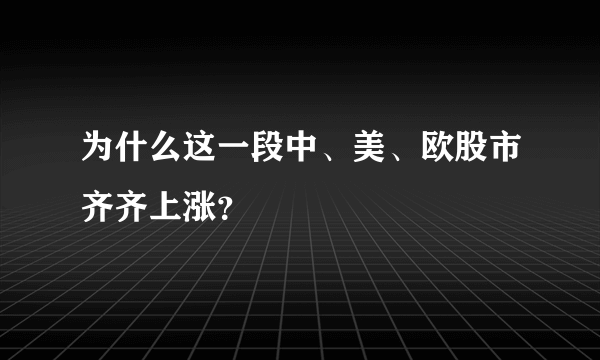 为什么这一段中、美、欧股市齐齐上涨？