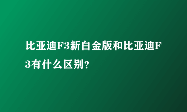 比亚迪F3新白金版和比亚迪F3有什么区别？