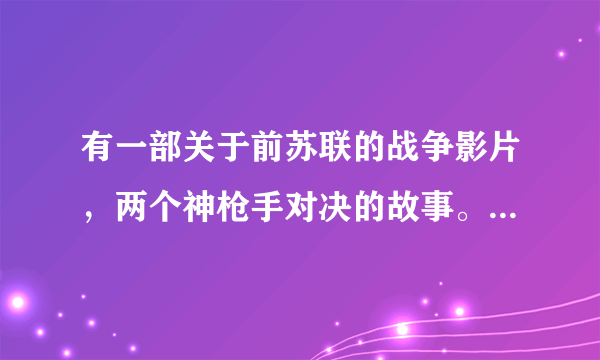 有一部关于前苏联的战争影片，两个神枪手对决的故事。请问电影名叫啥？