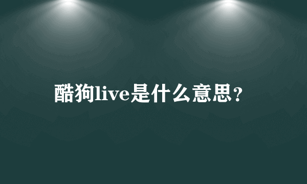 酷狗live是什么意思？