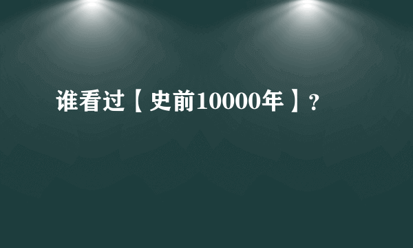 谁看过【史前10000年】？