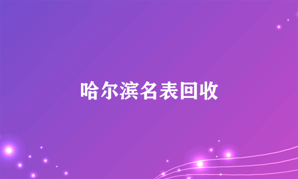 哈尔滨名表回收